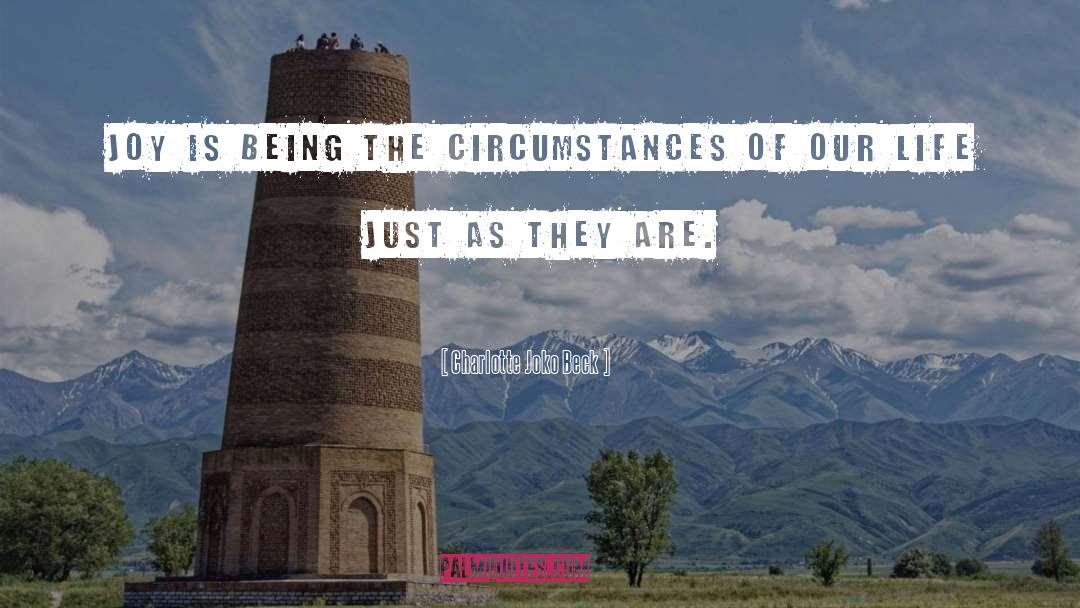 Charlotte Joko Beck Quotes: Joy is being the circumstances