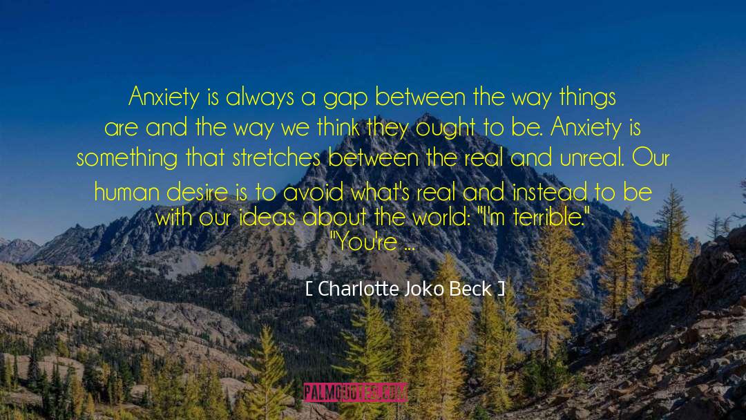 Charlotte Joko Beck Quotes: Anxiety is always a gap