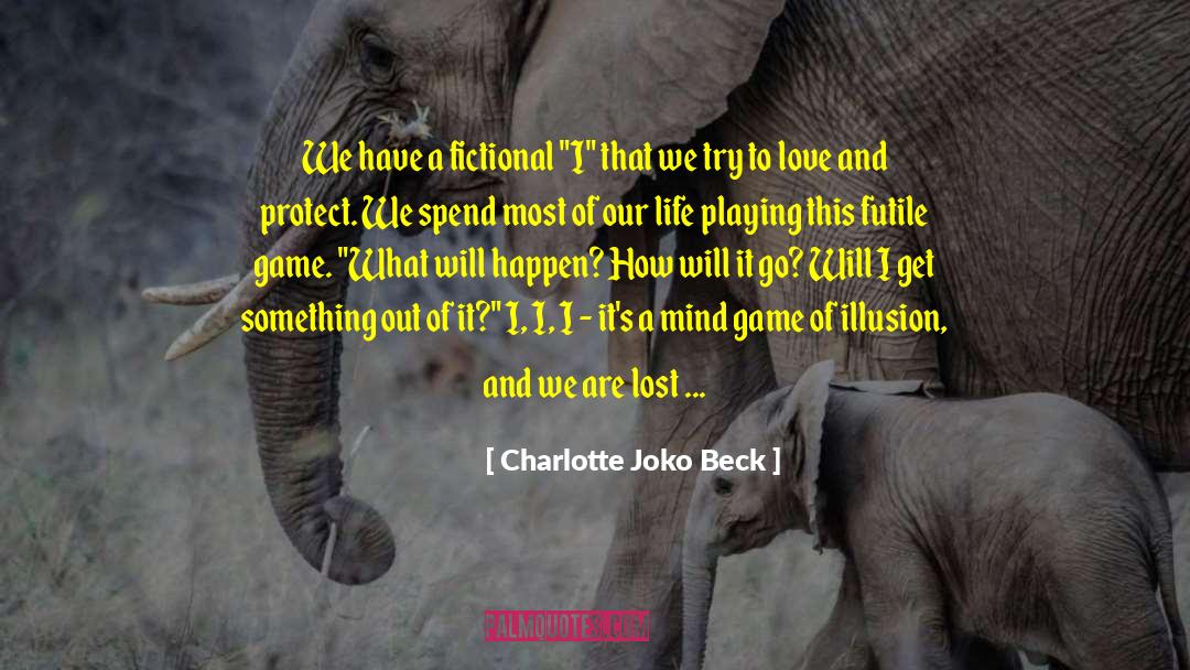 Charlotte Joko Beck Quotes: We have a fictional 