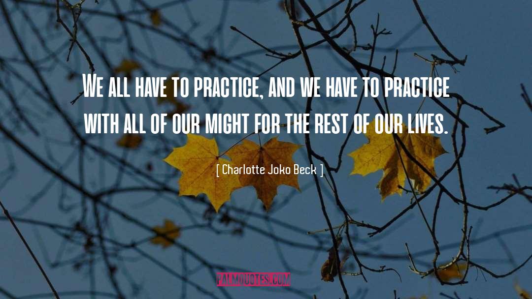 Charlotte Joko Beck Quotes: We all have to practice,