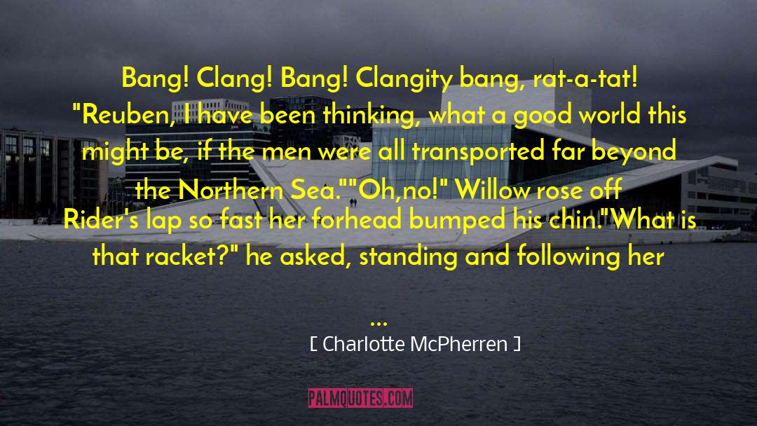 Charlotte McPherren Quotes: Bang! Clang! Bang! Clangity bang,