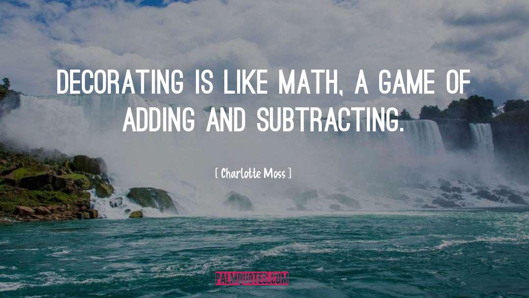 Charlotte Moss Quotes: Decorating is like math, a