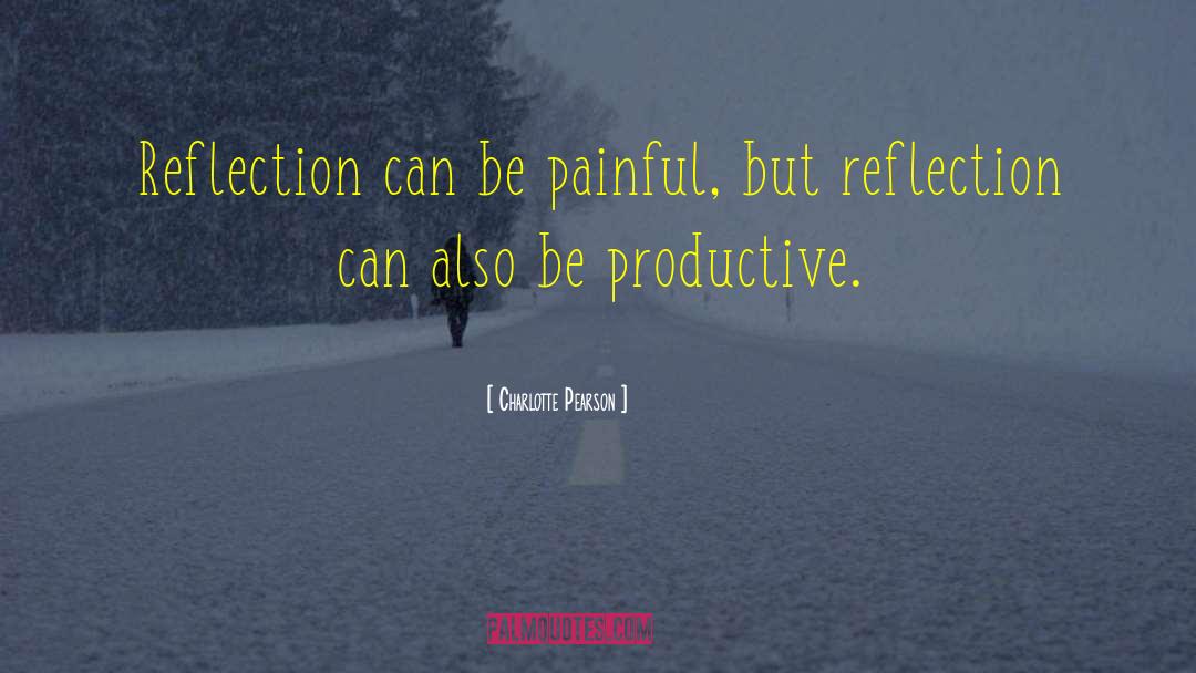Charlotte Pearson Quotes: Reflection can be painful, but