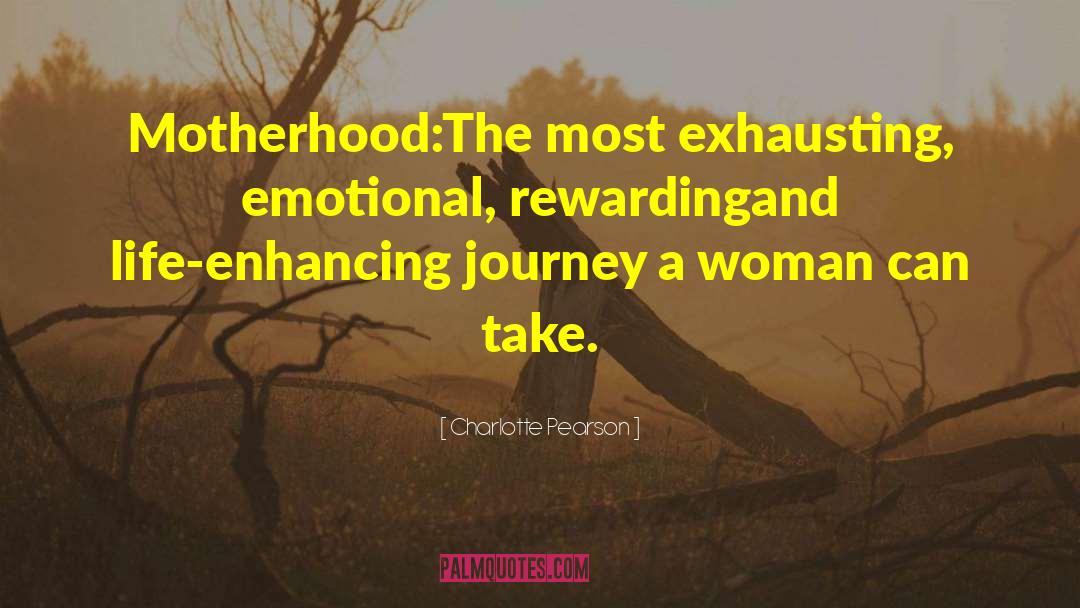 Charlotte Pearson Quotes: Motherhood:<br>The most exhausting, emotional, rewarding<br>and