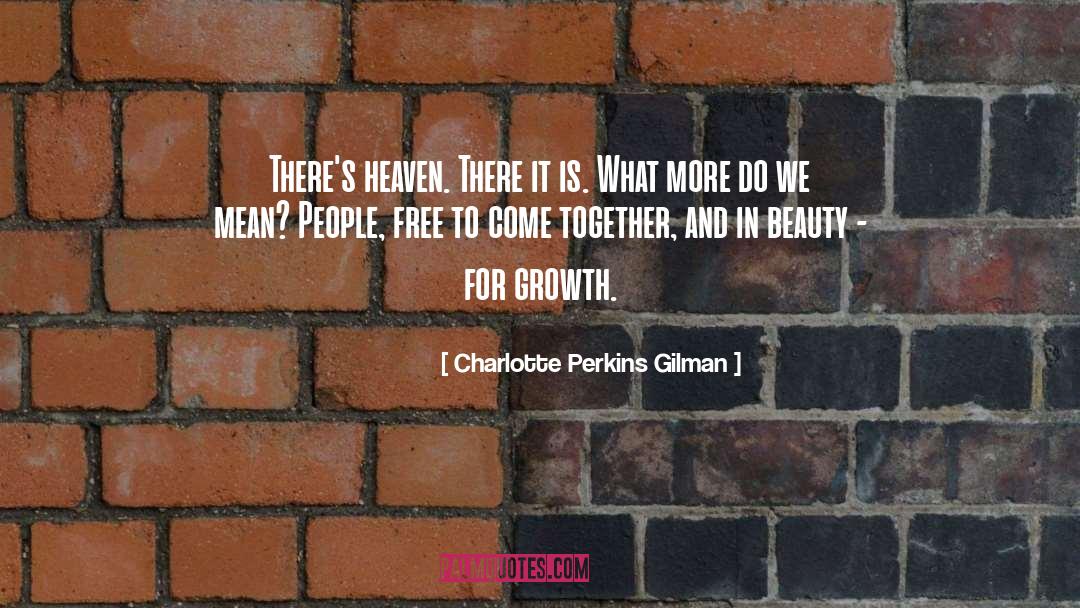 Charlotte Perkins Gilman Quotes: There's heaven. There it is.