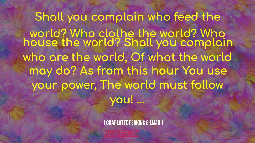 Charlotte Perkins Gilman Quotes: Shall you complain who feed