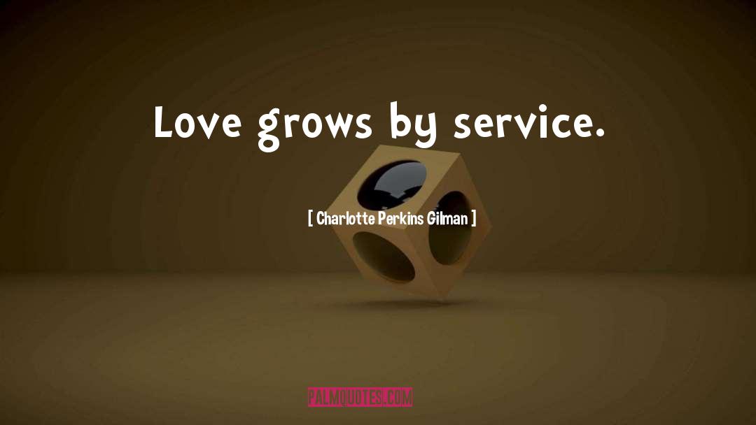 Charlotte Perkins Gilman Quotes: Love grows by service.