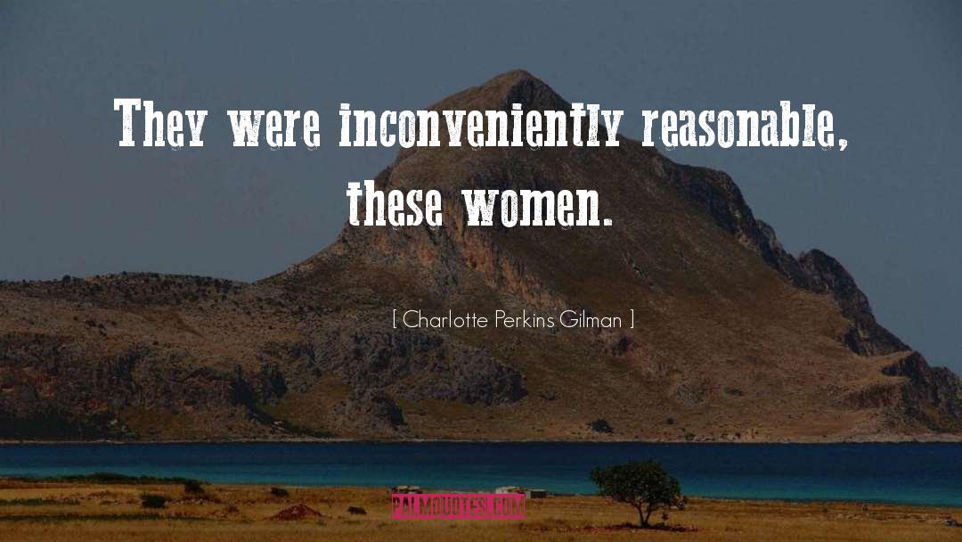 Charlotte Perkins Gilman Quotes: They were inconveniently reasonable, these