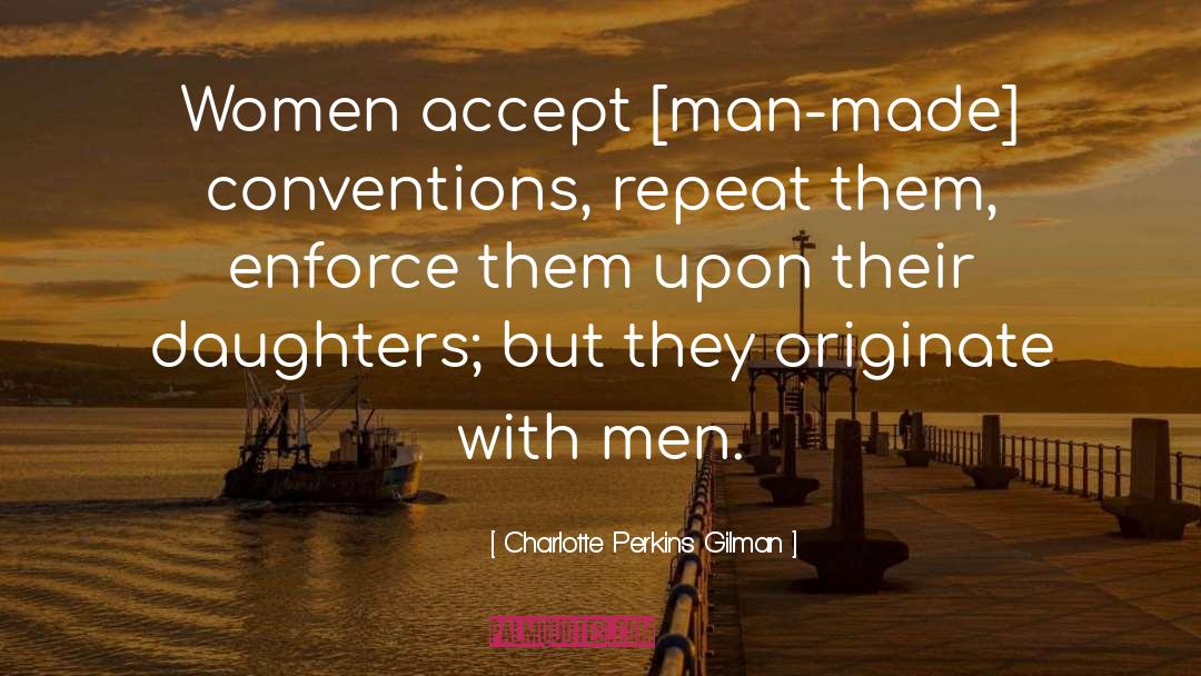 Charlotte Perkins Gilman Quotes: Women accept [man-made] conventions, repeat