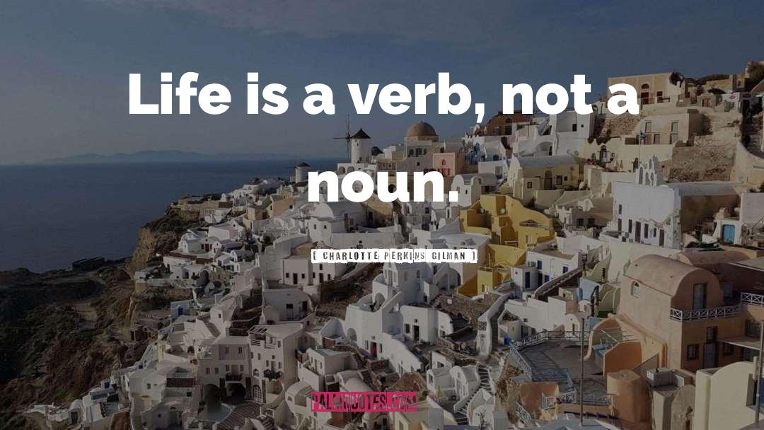 Charlotte Perkins Gilman Quotes: Life is a verb, not