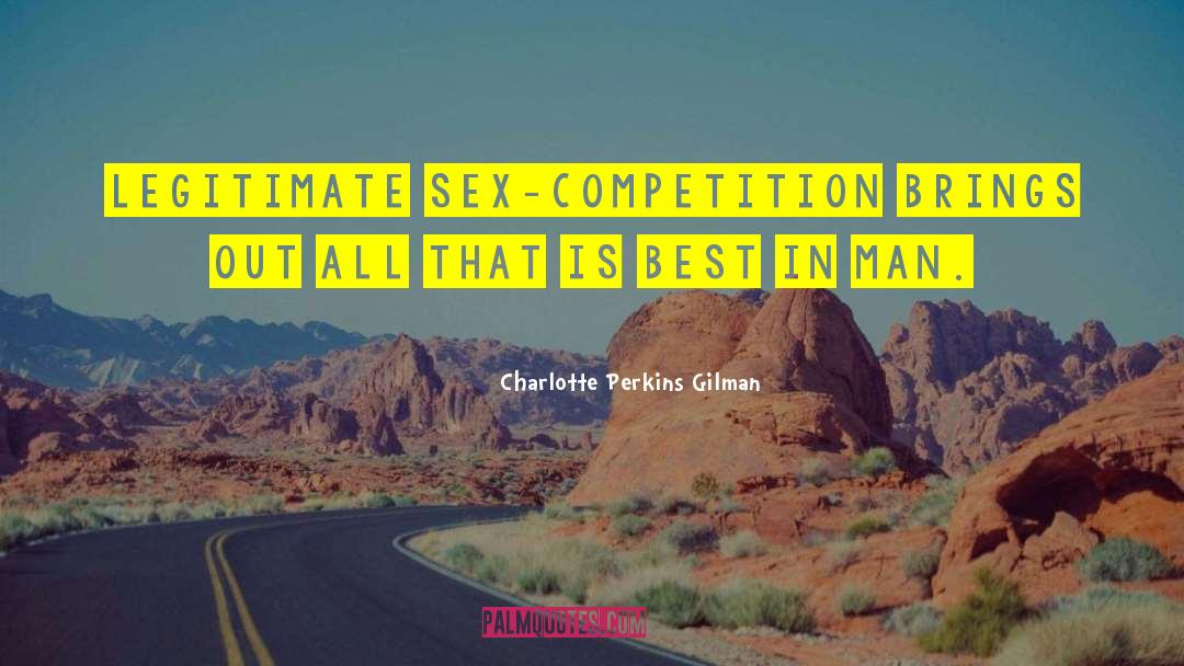 Charlotte Perkins Gilman Quotes: Legitimate sex-competition brings out all