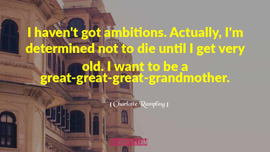 Charlotte Rampling Quotes: I haven't got ambitions. Actually,