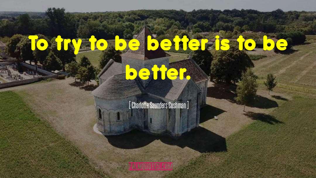 Charlotte Saunders Cushman Quotes: To try to be better