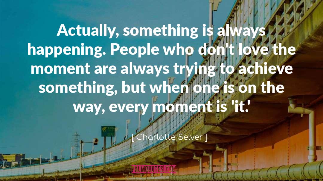 Charlotte Selver Quotes: Actually, something is always happening.