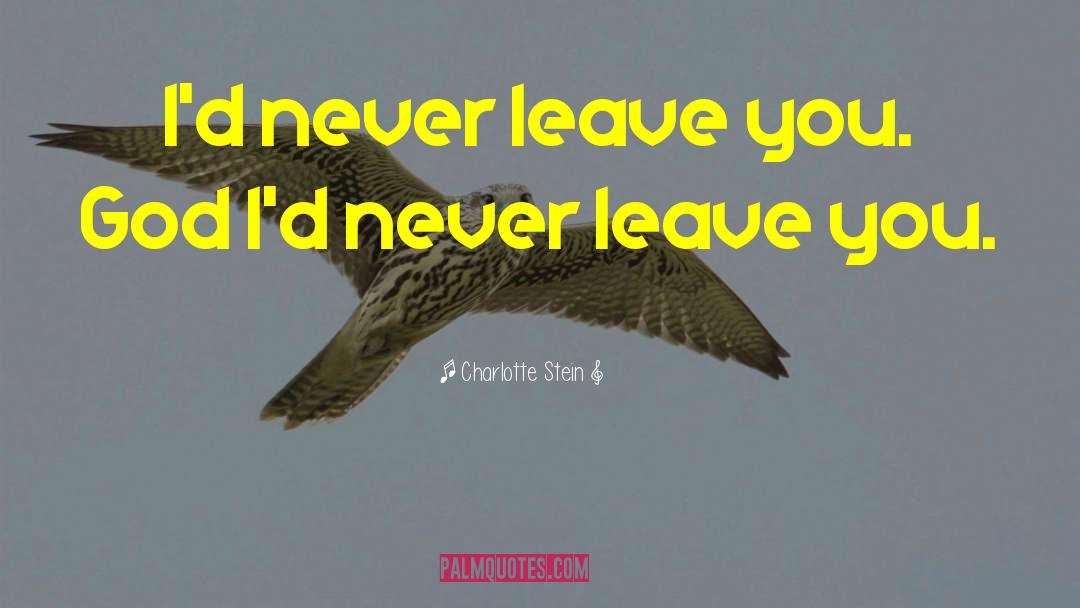 Charlotte Stein Quotes: I'd never leave you. God