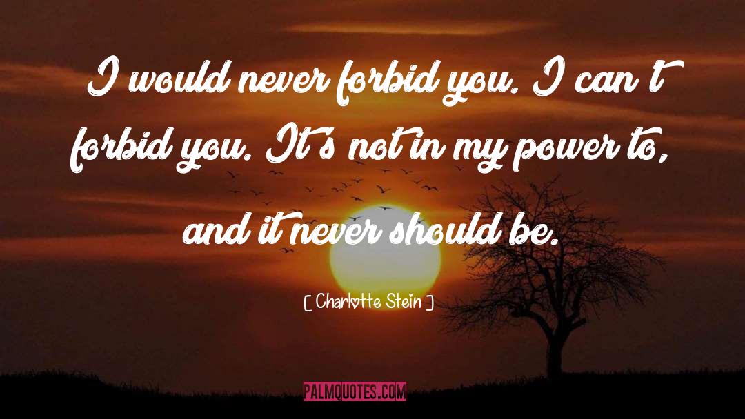 Charlotte Stein Quotes: I would never forbid you.