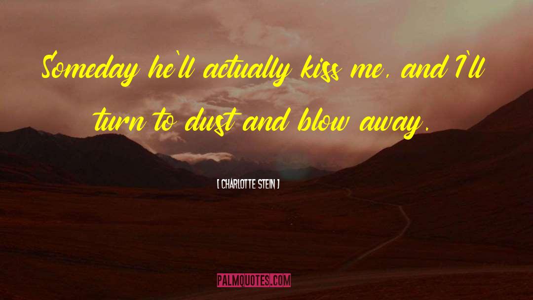 Charlotte Stein Quotes: Someday he'll actually kiss me,