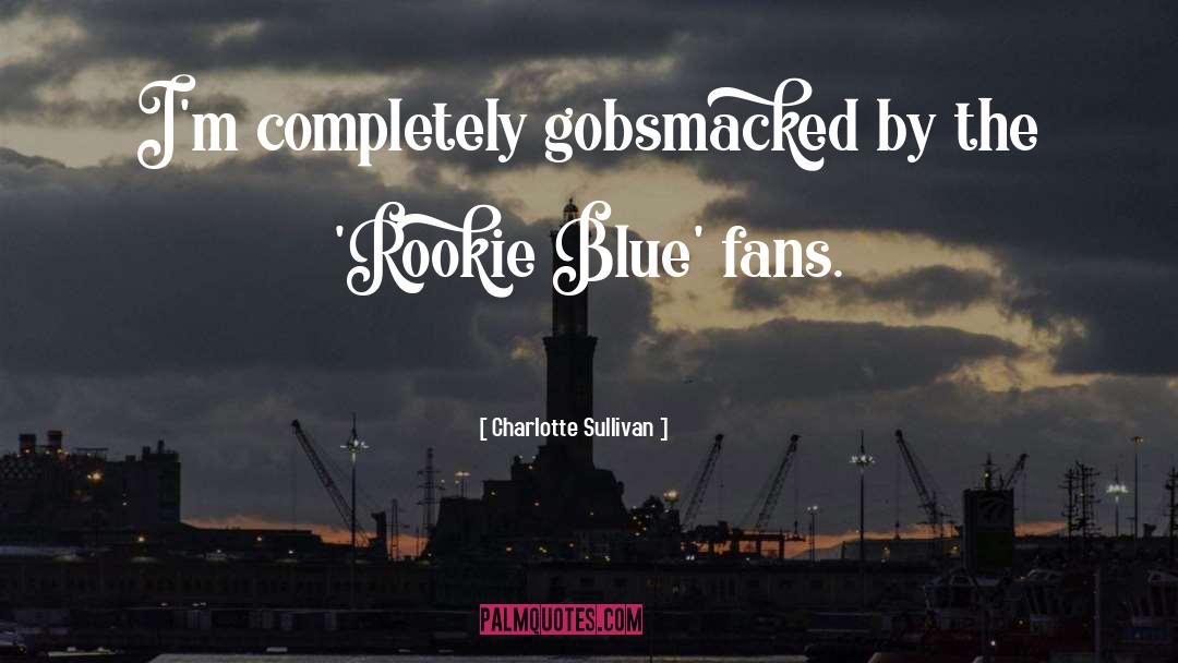 Charlotte Sullivan Quotes: I'm completely gobsmacked by the