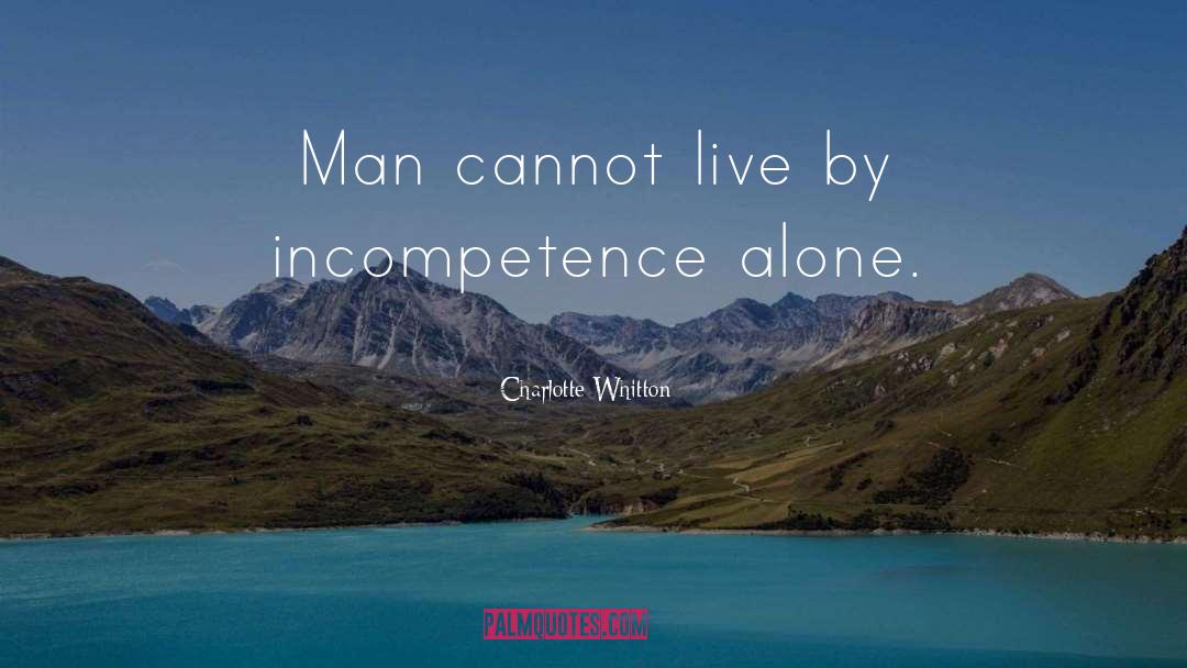 Charlotte Whitton Quotes: Man cannot live by incompetence