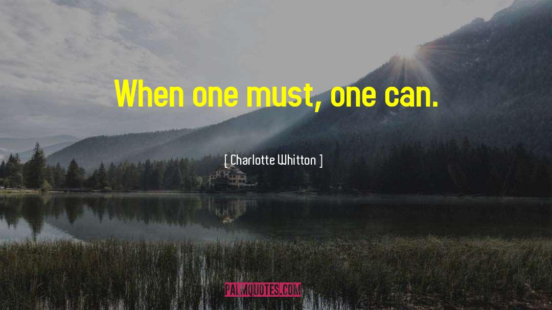 Charlotte Whitton Quotes: When one must, one can.