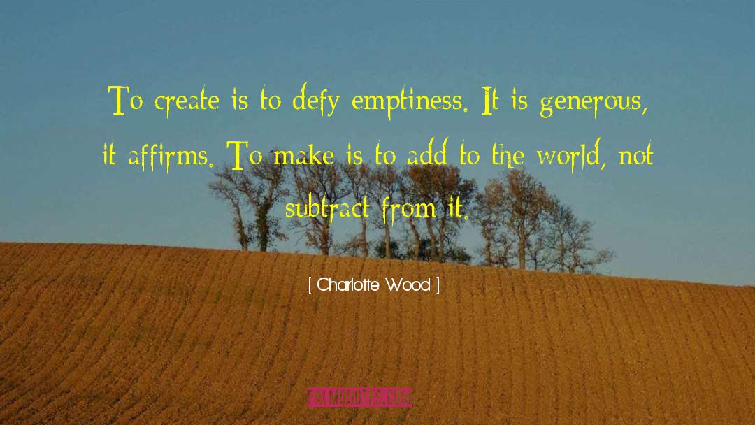 Charlotte Wood Quotes: To create is to defy