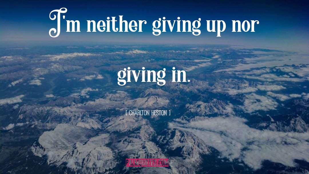Charlton Heston Quotes: I'm neither giving up nor