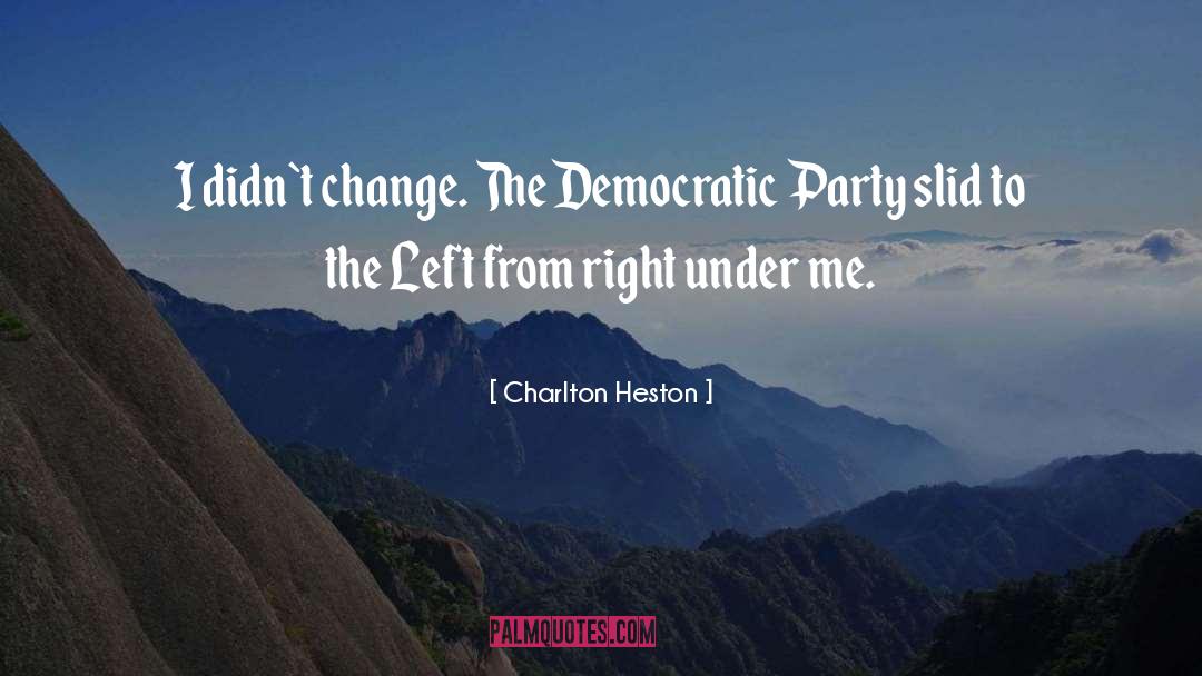 Charlton Heston Quotes: I didn`t change. The Democratic