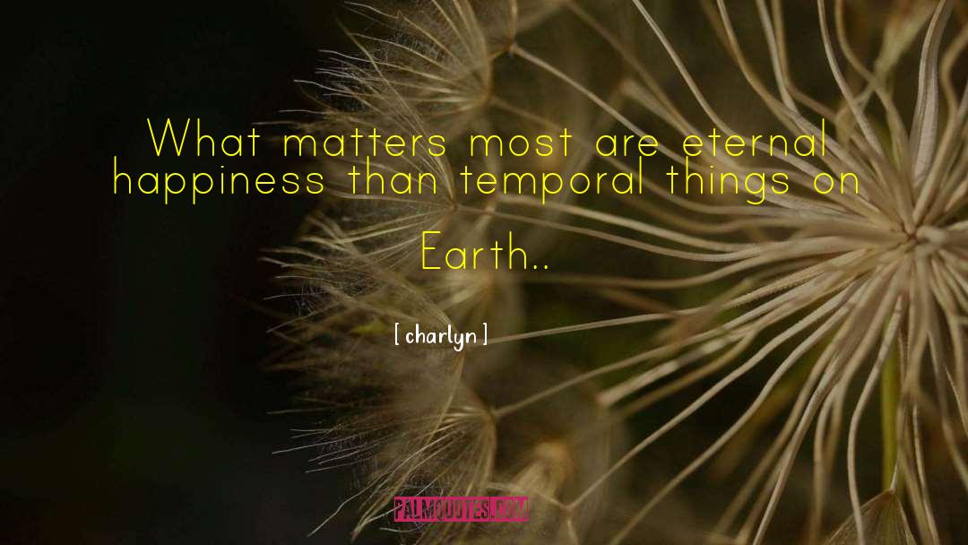 Charlyn Quotes: What matters most are eternal