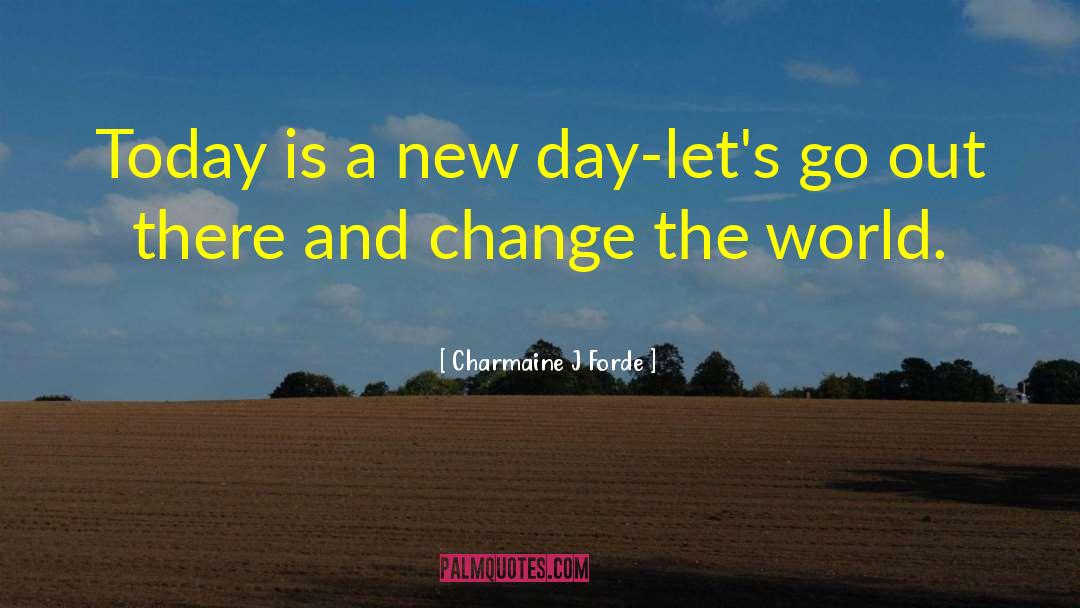 Charmaine J. Forde Quotes: Today is a new day-let's