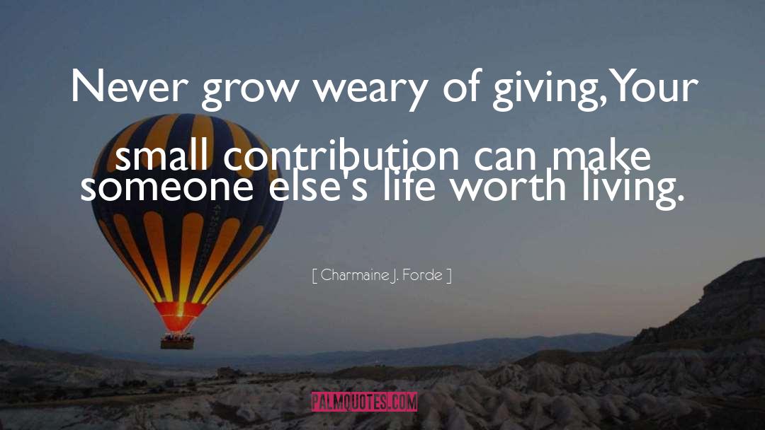 Charmaine J. Forde Quotes: Never grow weary of giving,<br