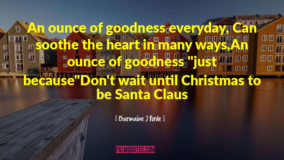 Charmaine J. Forde Quotes: An ounce of goodness everyday,