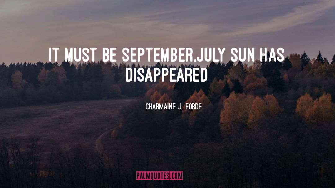 Charmaine J. Forde Quotes: It must be September,<br />July