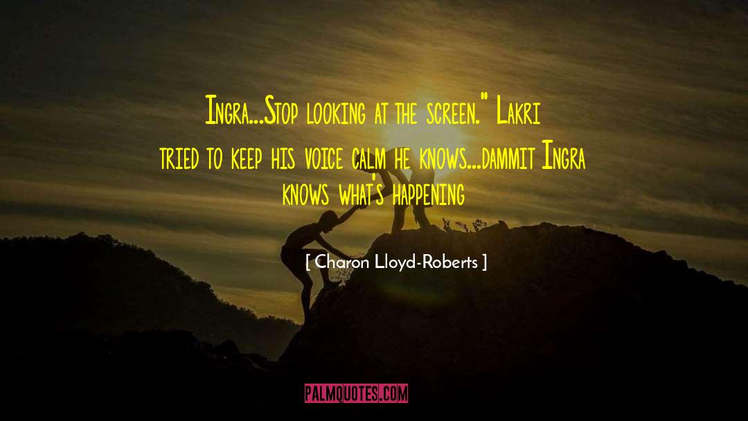 Charon Lloyd-Roberts Quotes: Ingra...Stop looking at the screen.