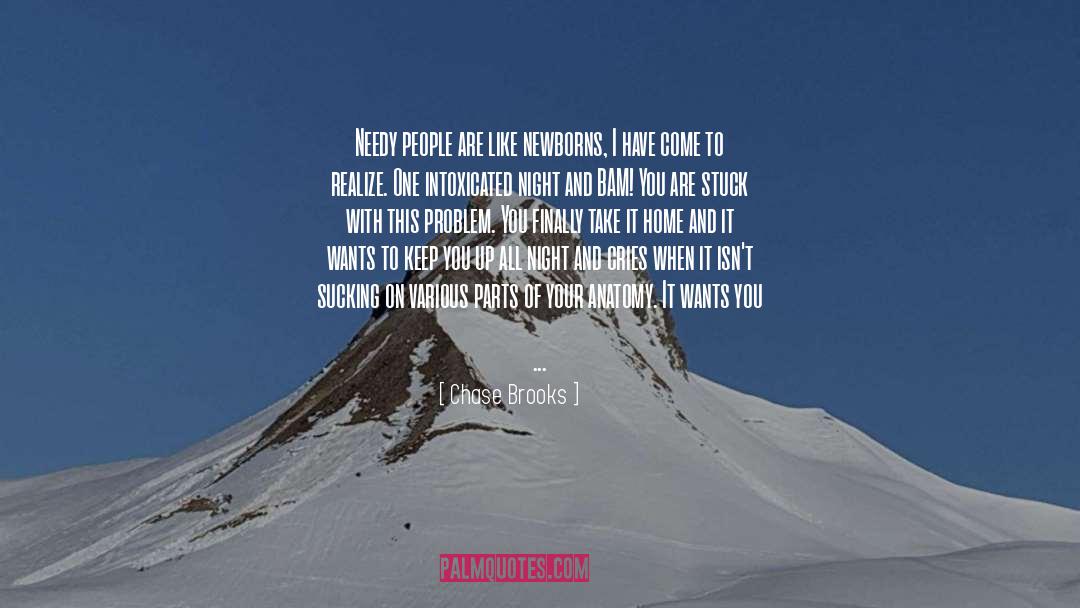 Chase Brooks Quotes: Needy people are like newborns,