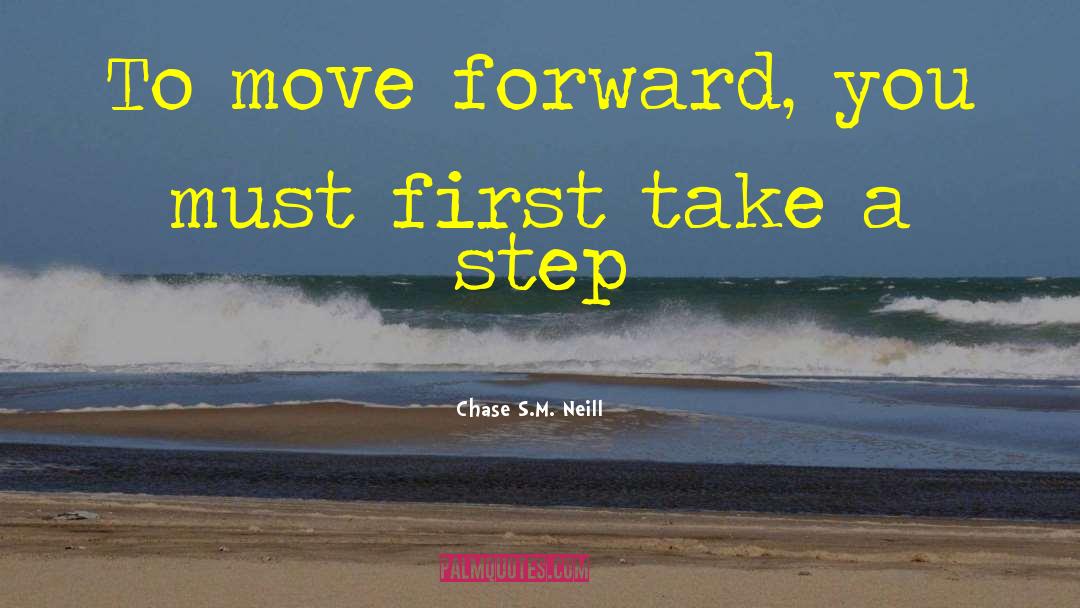 Chase S.M. Neill Quotes: To move forward, you must