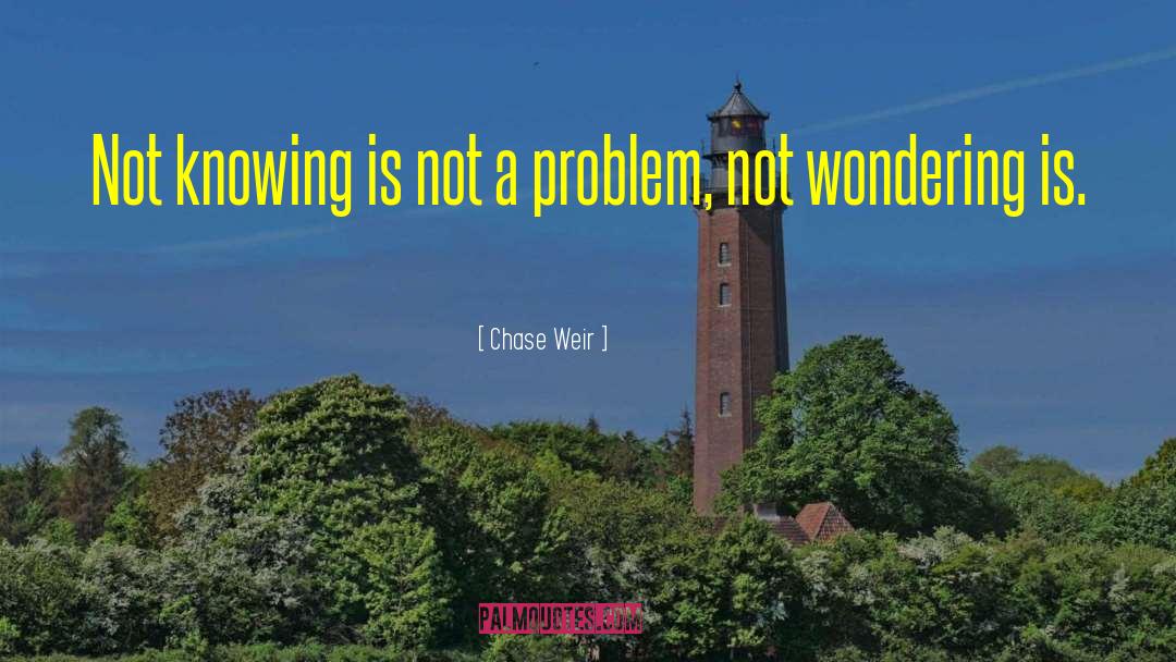 Chase Weir Quotes: Not knowing is not a