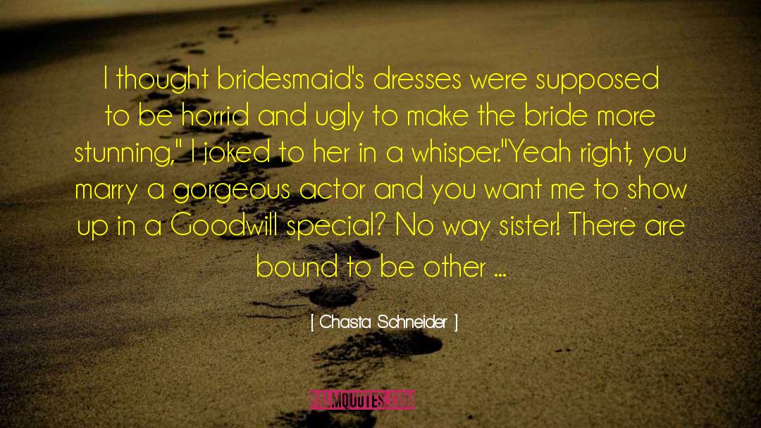 Chasta Schneider Quotes: I thought bridesmaid's dresses were