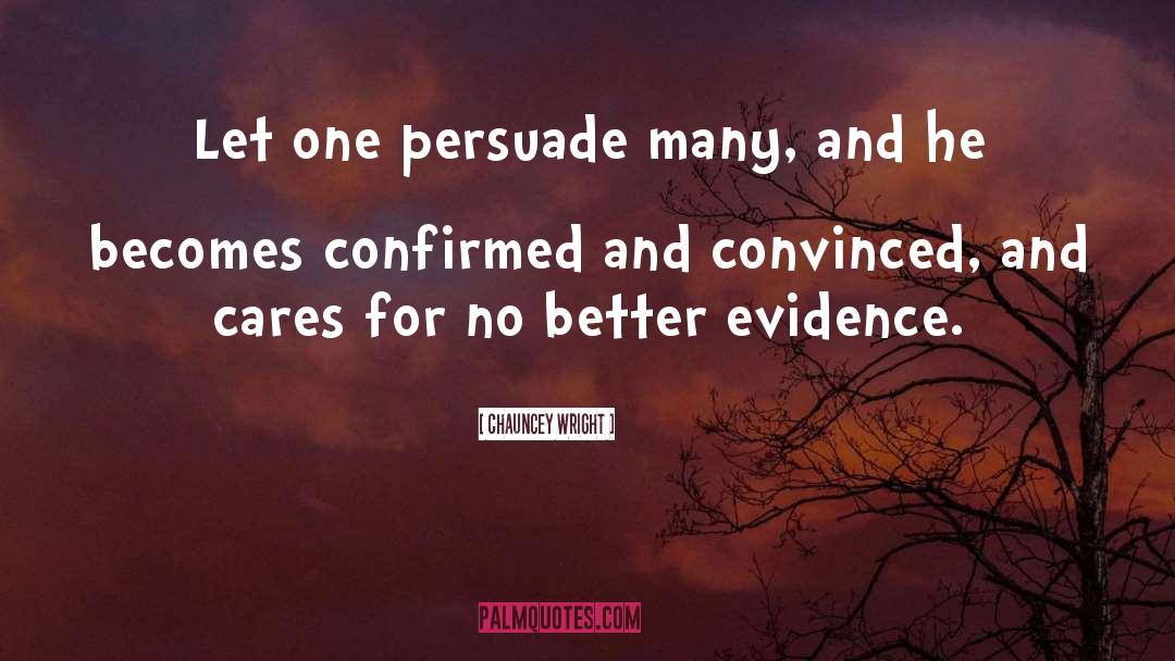 Chauncey Wright Quotes: Let one persuade many, and