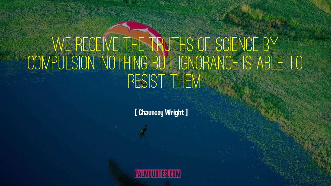 Chauncey Wright Quotes: We receive the truths of