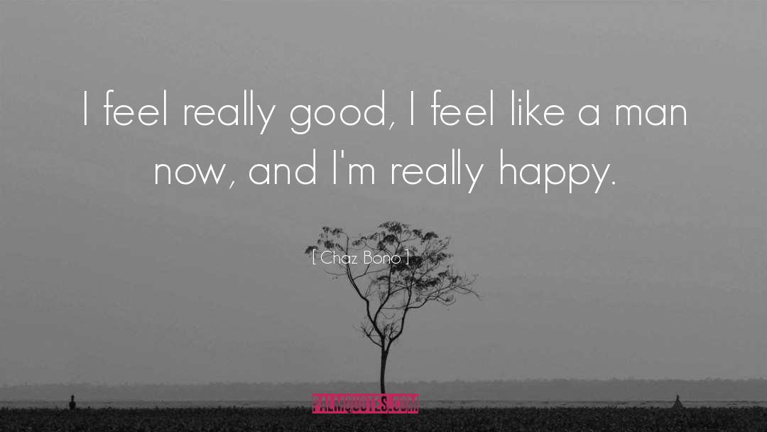 Chaz Bono Quotes: I feel really good, I