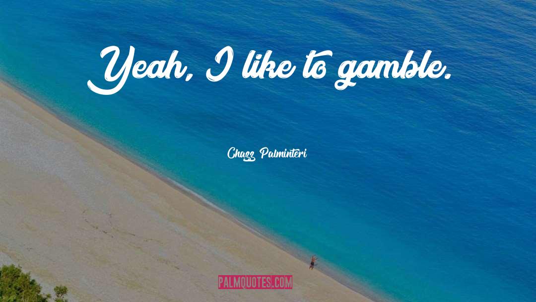 Chazz Palminteri Quotes: Yeah, I like to gamble.