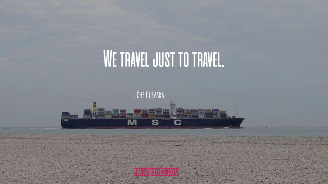 Che Guevara Quotes: We travel just to travel.