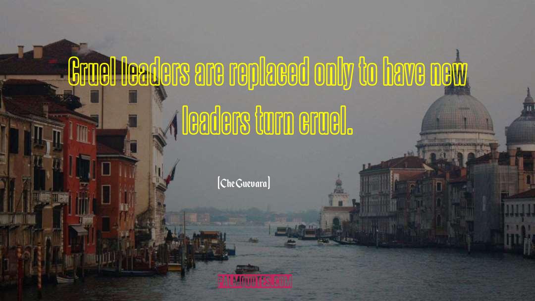 Che Guevara Quotes: Cruel leaders are replaced only