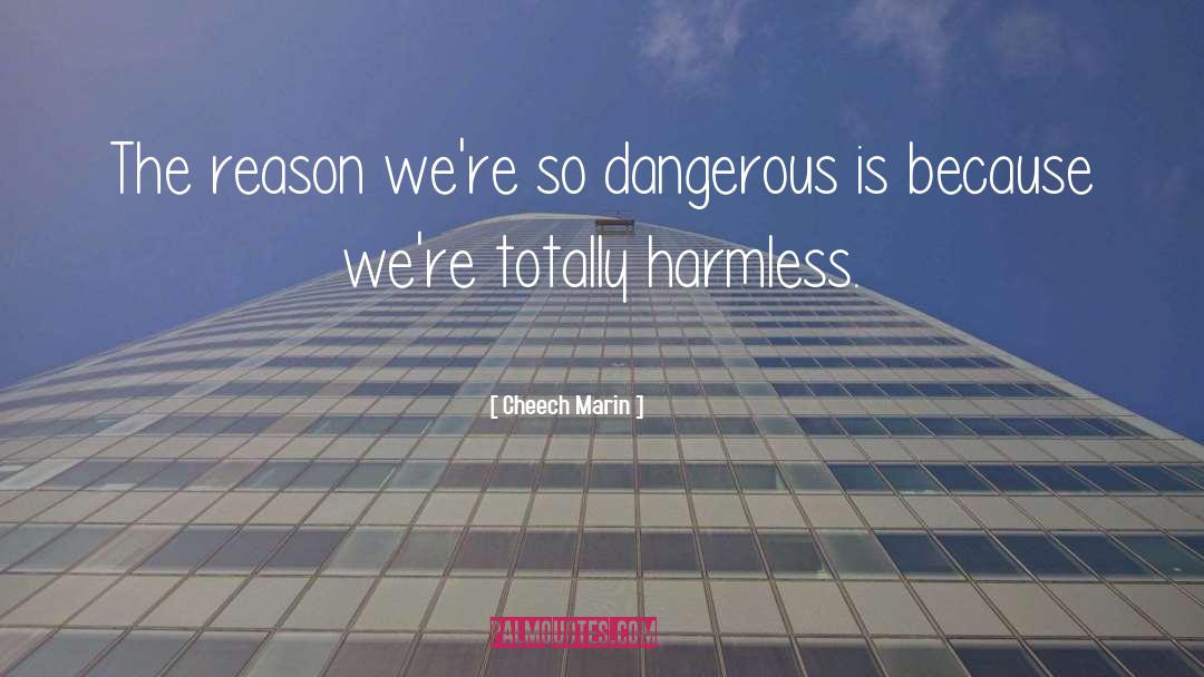 Cheech Marin Quotes: The reason we're so dangerous