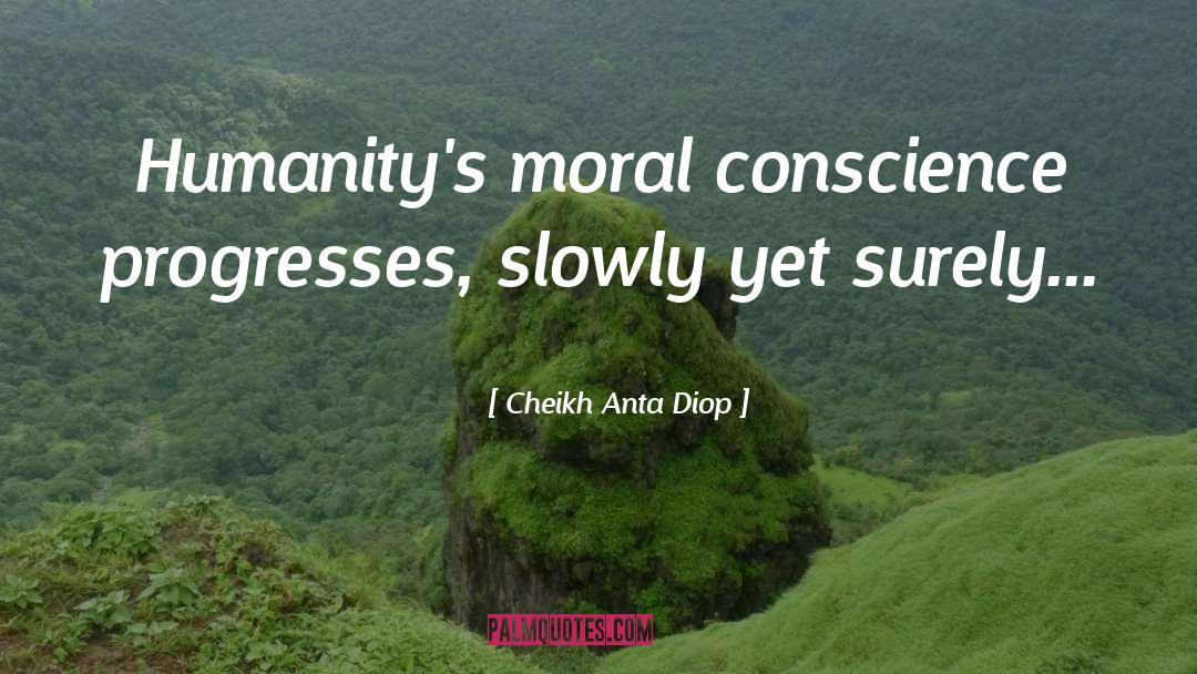 Cheikh Anta Diop Quotes: Humanity's moral conscience progresses, slowly