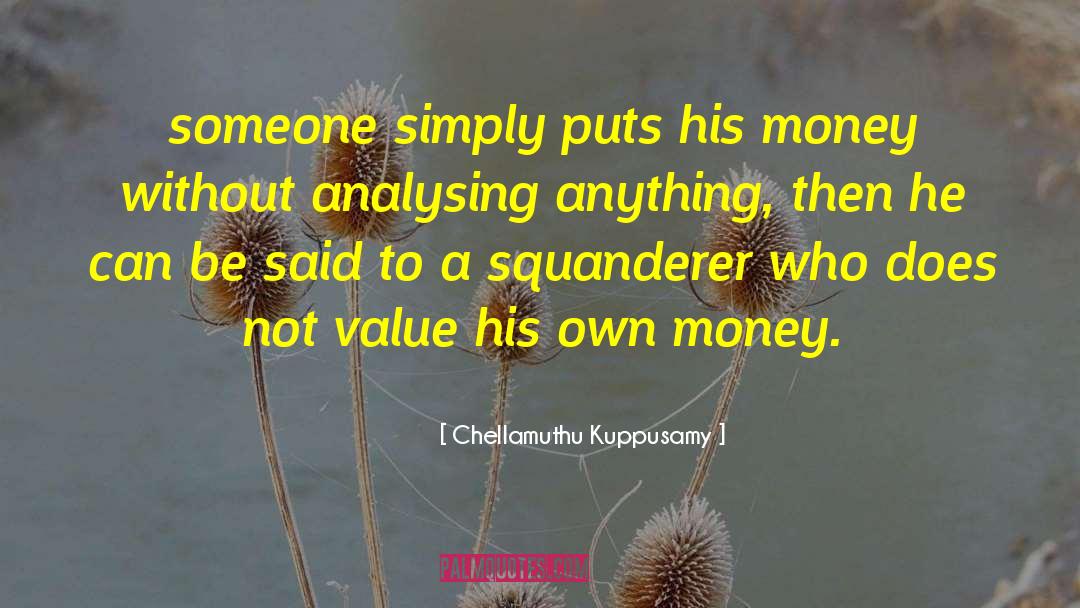 Chellamuthu Kuppusamy Quotes: someone simply puts his money