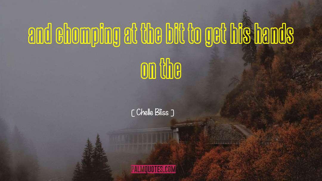 Chelle Bliss Quotes: and chomping at the bit