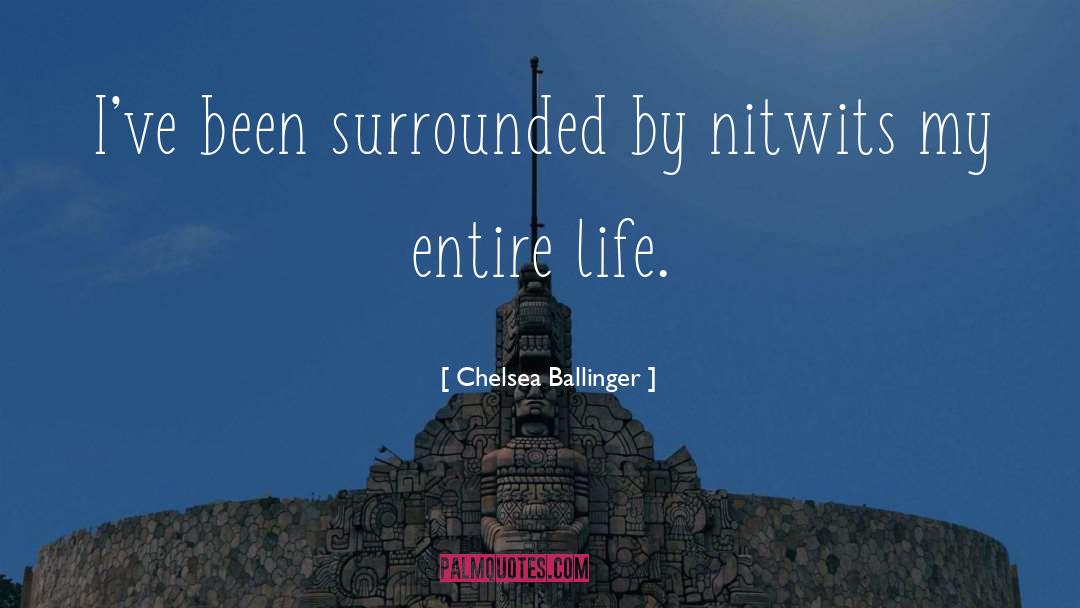 Chelsea Ballinger Quotes: I've been surrounded by nitwits