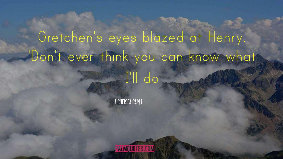 Chelsea Cain Quotes: Gretchen's eyes blazed at Henry.