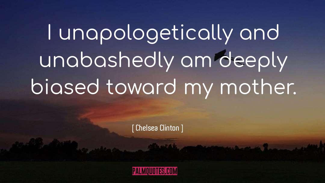 Chelsea Clinton Quotes: I unapologetically and unabashedly am